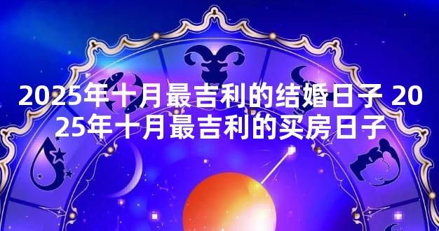 2025年十月最吉利的结婚日子 2025年十月最吉利的买房日子